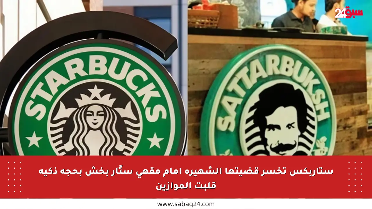ستاربكس تخسر قضيتها الشهيرة أمام مقهى ستّار بخش بحجة ذكية قلبت الموازين